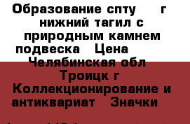 Образование спту 104 г. нижний тагил с природным камнем подвеска › Цена ­ 355 - Челябинская обл., Троицк г. Коллекционирование и антиквариат » Значки   
